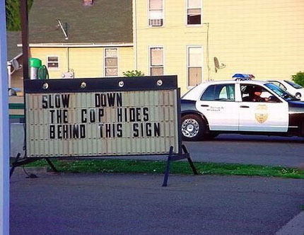 Slow down, cops hide here. Police hiding place.